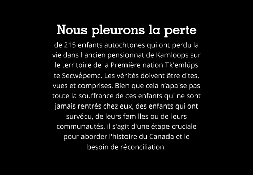 Nous pleurons la perte de 215 enfants autochtones qui ont perdu la vie dans l'ancien pensionnat de Kamloops.