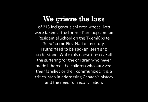 We grieve the loss of 215 Indigenous children whose lives were taken at the former Kamloops Indian Residential School.